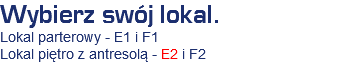 Wybierz swój lokal.
Lokal parterowy - E1 i F1
Lokal piętro z antresolą - E2 i F2